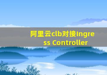 阿里云clb对接Ingress Controller